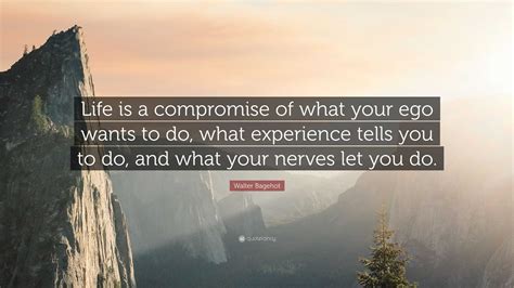 Walter Bagehot Quote Life Is A Compromise Of What Your Ego Wants To