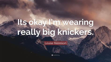Louise Rennison Quote “its Okay Im Wearing Really Big Knickers”