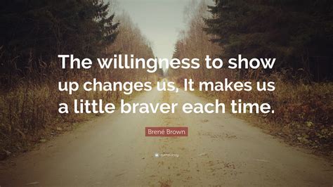 These willingness quotes are the best examples of famous willingness quotes on poetrysoup. Brené Brown Quote: "The willingness to show up changes us, It makes us a little braver each time ...