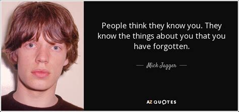 It's just too uncomfortable or painful to admit it. Mick Jagger quote: People think they know you. They know ...