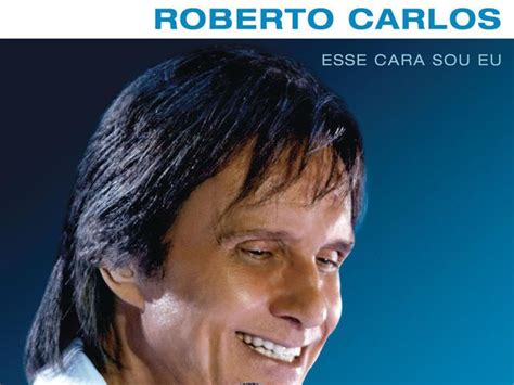 Roberto carlos (roberto carlos braga) στίχοι chegaste: Eu tirei:'Esse Cara Sou Eu'! Roberto Carlos: que música do ...