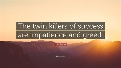 Jim Rohn Quote The Twin Killers Of Success Are Impatience And Greed