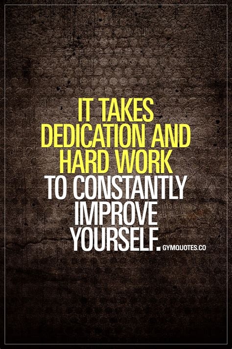 It Takes Dedication And Hard Work To Constantly Improve Yourself Be