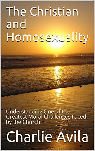 The Christian And Homosexuality Understanding One Of The Greatest Moral Challenges Faced By The