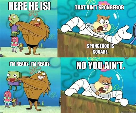 See more ideas about spongebob memes, spongebob, memes. Here he is! That Ain't spongebob I'm ready, I'm Ready. NO YOU AIN't. Spongebob is square. - Here ...