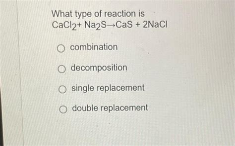 Solved What Type Of Reaction Is Cacl2na2 S→cas2nacl