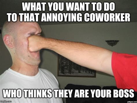 Dont You Just Get Sick Of Those Impossible Butt Kissing Coworkers Who Think You Report To Them