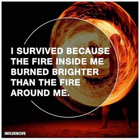 I Survived Because The Fire Inside Me Burned Brighter Than The Fire Around Me Fire Quotes