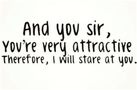 and you sir you re very attractive therefore i will stare at you funny quotes snarky