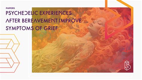 Psychedelic Experiences After Bereavement Improve Symptoms Of Grief