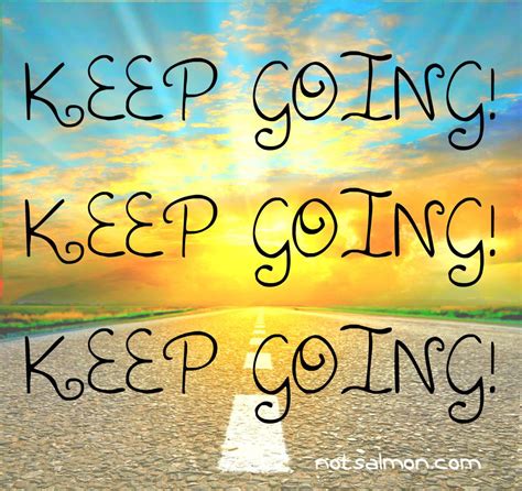 Perseverance goes a long way. Keep going! Keep going! Keep going! ~ Karen Salmansohn # ...