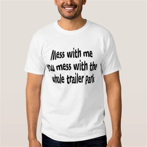 mess with me you mess with the whole trailer park t shirts zazzle
