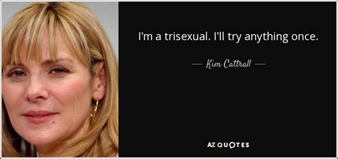 kim cattrall quote i m a trisexual i ll try anything once