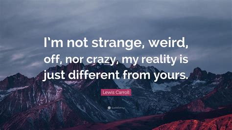 Lewis Carroll Quote Im Not Strange Weird Off Nor Crazy My