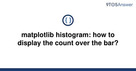 Solved Matplotlib Histogram How To Display The Count To Answer