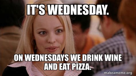 Its Wednesday On Wednesdays We Drink Wine And Eat Pizza Mean Girls Meme Make A Meme