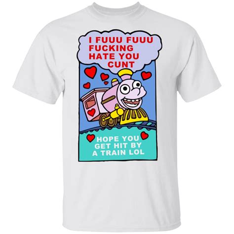 i fuuu fuuu fucking hate you cunt hope you get hit shirt