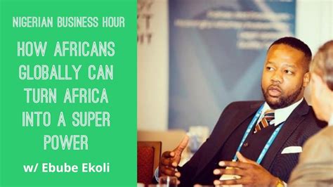 How Africans Globally Can Turn Africa Into A Super Power W Ebube Okoli