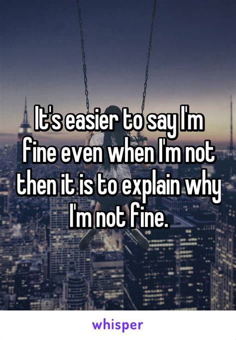 Its Easier To Say Im Fine Even When Im Not Then It Is To Explain Why