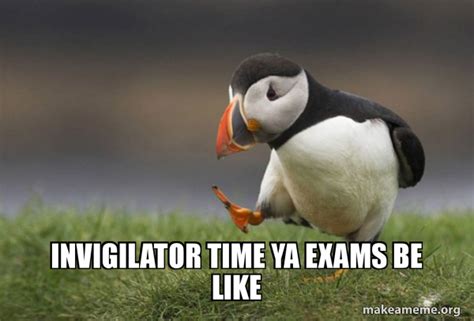 Invigilator Time Ya Exams Be Like Unpopular Opinion Puffin Make A Meme