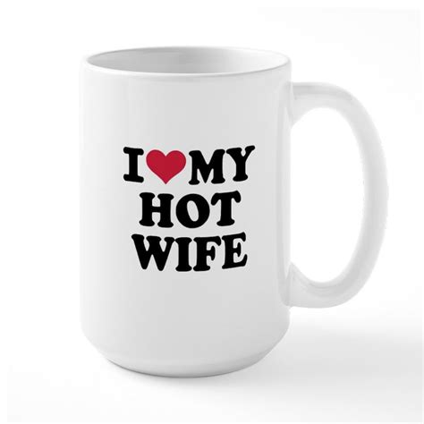 I Love My Hot Wife 15 Oz Ceramic Large Mug I Love My Hot Wife Mugs