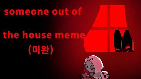 Someone Out Of The House Meme미완 Youtube