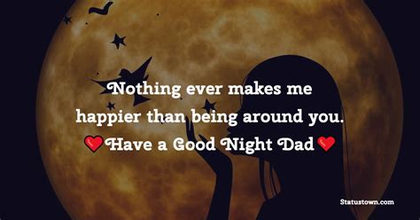 Nothing Ever Makes Me Happier Than Being Around You Have A Good Night Dad Good Night