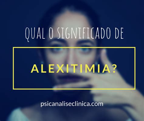 Alexitimia Significado Sintomas E Tratamentos Psicanálise Clínica