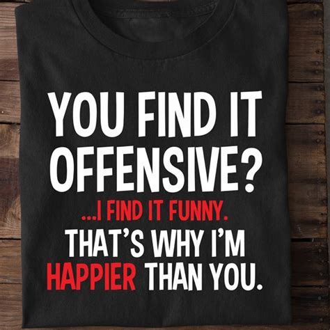you find it offensive i find it funny that s why i m happier than you shirt hoodie sweatshirt