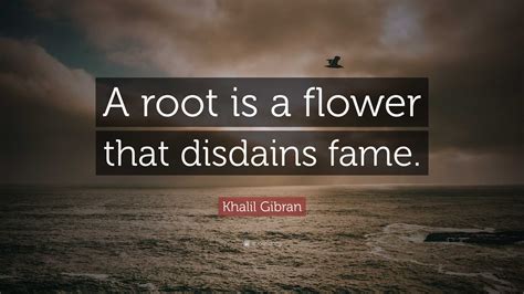 Khalil Gibran Quote “a Root Is A Flower That Disdains Fame ”