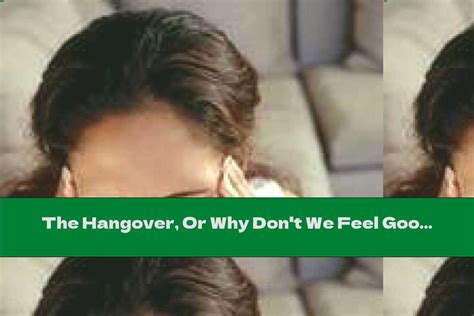 The Hangover Or Why Dont We Feel Good When We Drink Too Much Alcohol This Nutrition