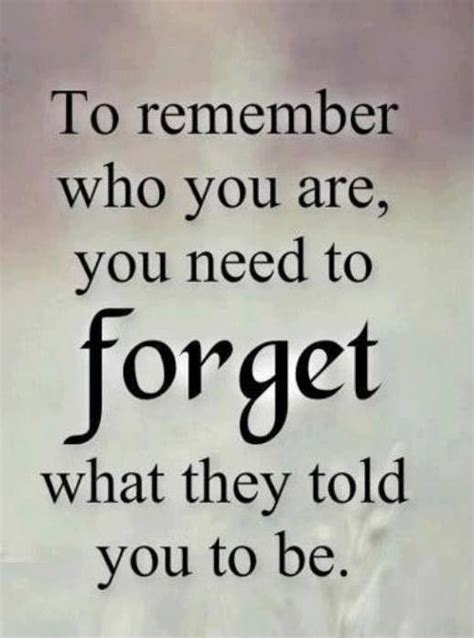 To Remember Who You Are You Need To Forget What They Told You