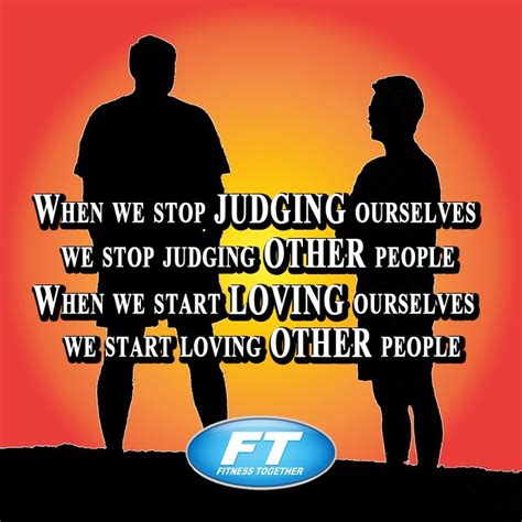 When We Stop Judging Ourselves We Stop Judging Other People When We Start Loving Ourselves We