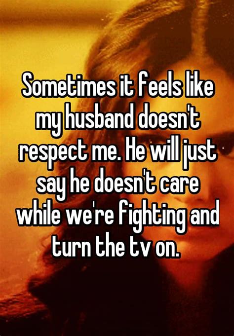 Sometimes It Feels Like My Husband Doesn T Respect Me He Will Just Say He Doesn T Care While We