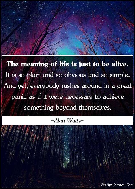 The meaning of life is just to be alive. It is so plain and so obvious ...