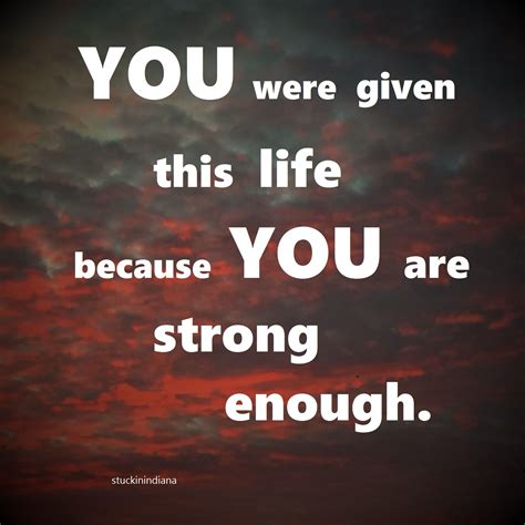 You Were Given This Life Because You Are Strong Enough You Are Strong Sayings Life