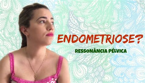 A endometriose é uma doença crônica que pode ser dolorosa. ENDOMETRIOSE? | Minha Experiência Com RESSONÂNCIA PÉLVICA ...