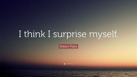 Robert Plant Quote I Think I Surprise Myself