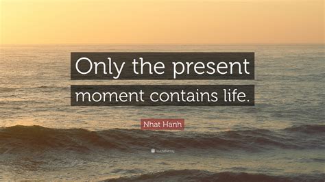 Nhat Hanh Quote Only The Present Moment Contains Life