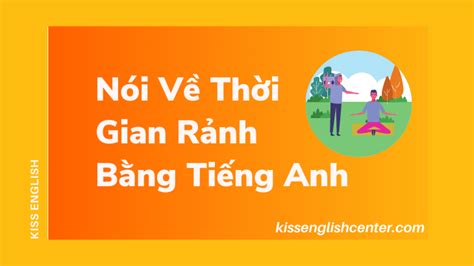 C Ch N I V Th I Gian R Nh B Ng Ti Ng Anh Si U Hay Kiss English