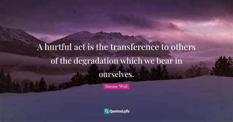 A Hurtful Act Is The Transference To Others Of The Degradation Which W