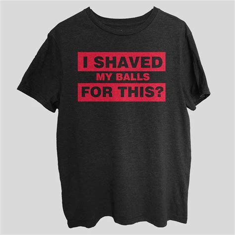 I Shaved My Balls For This Funny T Shirt SX0047
