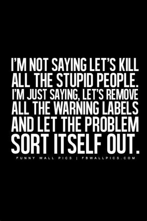 Not A Bad Idea Stupid Quotes Stupid People Quotes Quotes
