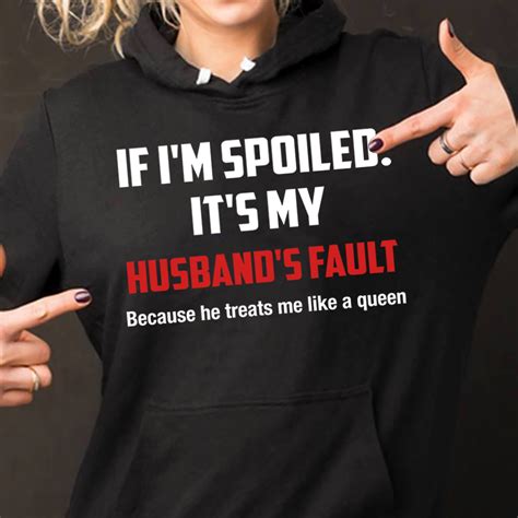 if i m spoiled it s my husband s fault because he treats me like a queen trendy designs