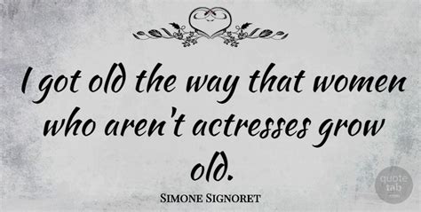 Explore quotes from simone signoret (french:; Simone Signoret: I got old the way that women who aren't actresses grow old. | QuoteTab