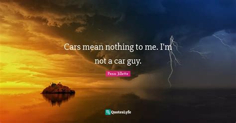 Cars Mean Nothing To Me Im Not A Car Guy Quote By Penn Jillette