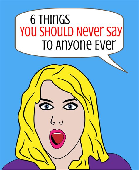 Unremarkable Files 6 Things You Should Never Say To Anyone Ever