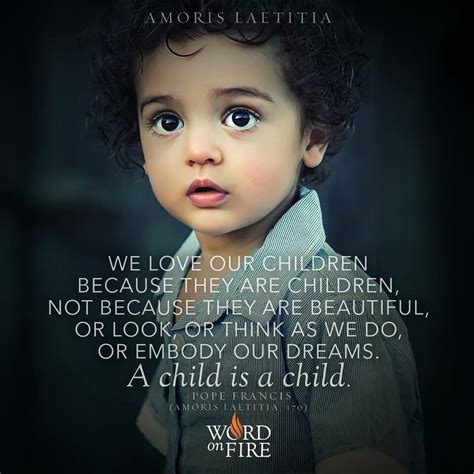 We Love Our Children Because They Are Children Not Because They Are