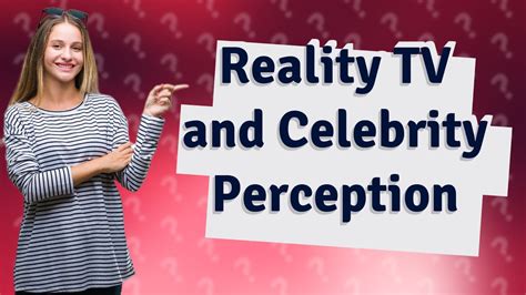 How Does Reality Tv Influence Public Perception Of Celebrities Youtube