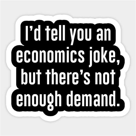 I D Tell You An Economics Joke Sticker Economist Economics Humor Economics Economist Quotes